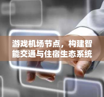 游戏机场节点,构建智能交通与住宿生态系统 游戏机场节点,构建智能交通与住宿生态系统