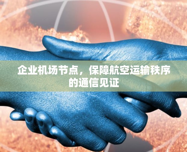企业机场节点，保障航空运输秩序的通信见证