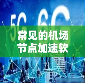 常见的机场节点加速软件类型