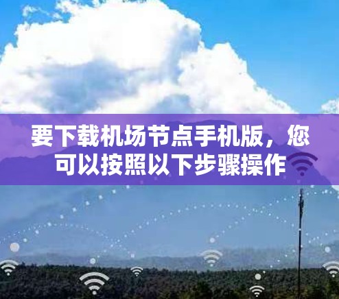 要下载机场节点手机版,您可以按照以下步骤操作 要下载机场节点手机版,您可以按照以下步骤操作