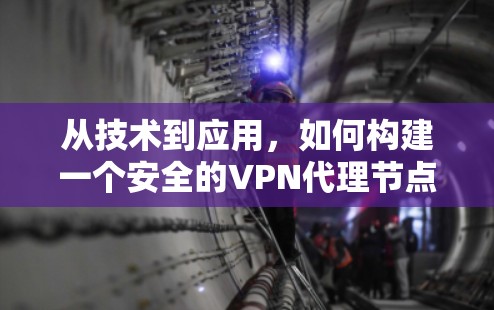 从技术到应用,如何构建一个安全的VPN代理节点 从技术到应用,如何构建一个安全的VPN代理节点
