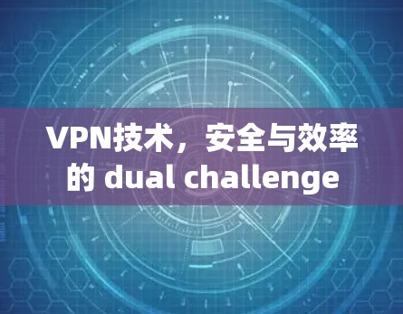 VPN技术，安全与效率的 dual challenge