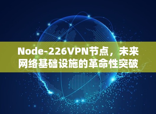 Node-226VPN节点,未来网络基础设施的革命性突破 Node-226VPN节点,未来网络基础设施的革命性突破