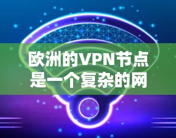 欧洲的VPN节点是一个复杂的网络,涉及多个国家和地区。以下是一些主要的欧洲 VPN 站点和它们的特点 欧洲的VPN节点是一个复杂的网络,涉及多个国家和地区。以下是一些主要的欧洲 VPN 站点和它们的特点
