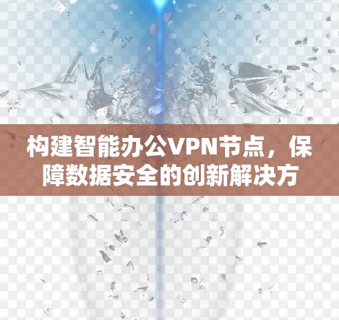 构建智能办公VPN节点，保障数据安全的创新解决方案
