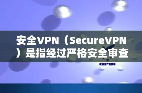 安全VPN(SecureVPN)是指经过严格安全审查和认证的VPN服务,旨在提供高度安全的网络连接,保护用户隐私和数据的安全性。以下是关于安全VPN的一些关键点 安全VPN(SecureVPN)是指经过严格安全审查和认证的VPN服务,旨在提供高度安全的网络连接,保护用户隐私和数据的安全性。以下是关于安全VPN的一些关键点