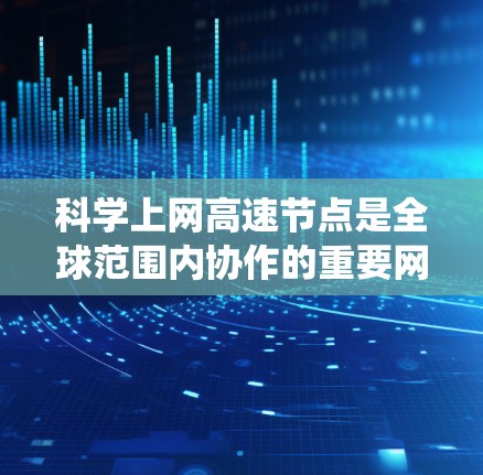 科学上网高速节点是全球范围内协作的重要网络基础设施,主要服务于科学计算、实验和数据分析。以下是对科学上网高速节点的系统总结 科学上网高速节点是全球范围内协作的重要网络基础设施,主要服务于科学计算、实验和数据分析。以下是对科学上网高速节点的系统总结