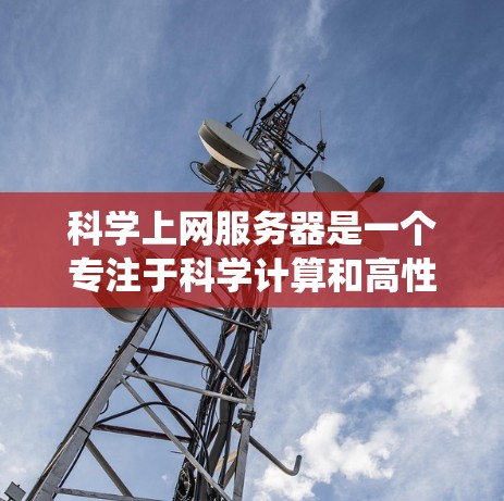 科学上网服务器是一个专注于科学计算和高性能计算的计算机系统,旨在提供高效的资源和工具,支持复杂的科学建模、数据处理和数值分析。以下是科学上网服务器的详细总结 科学上网服务器是一个专注于科学计算和高性能计算的计算机系统,旨在提供高效的资源和工具,支持复杂的科学建模、数据处理和数值分析。以下是科学上网服务器的详细总结