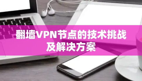 翻墙VPN节点的技术挑战及解决方案 翻墙VPN节点的技术挑战及解决方案