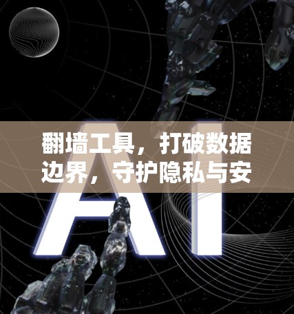翻墙工具，打破数据边界，守护隐私与安全