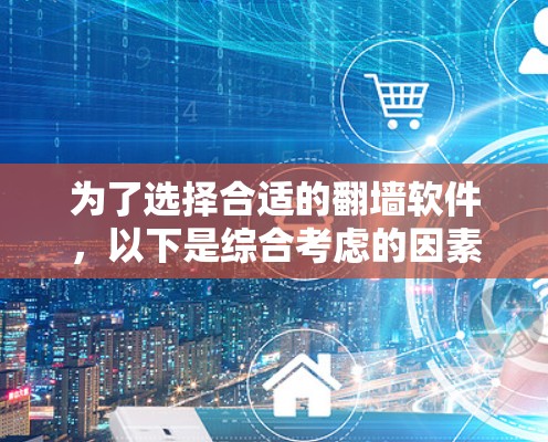 为了选择合适的翻墙软件，以下是综合考虑的因素和建议