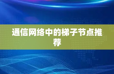 通信网络中的梯子节点推荐 通信网络中的梯子节点推荐