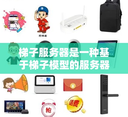 梯子服务器是一种基于梯子模型的服务器架构，由多个服务器和数据传输设备组成，旨在实现高效的多设备数据传输和自动化的监控和管理。以下是关于梯子服务器的详细总结