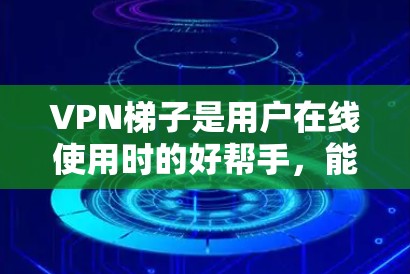 VPN梯子是用户在线使用时的好帮手,能够安全地连接到目标网络。以下是一些推荐的VPN梯子和工具,供您参考 VPN梯子是用户在线使用时的好帮手,能够安全地连接到目标网络。以下是一些推荐的VPN梯子和工具,供您参考