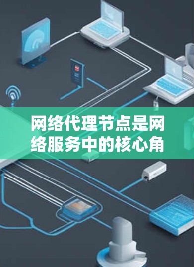 网络代理节点是网络服务中的核心角色,负责接收和处理网络请求,执行业务逻辑,返回响应,并处理网络连接的问题。它在不同的网络环境中可能有不同的功能和需求,需要根据具体需求来调整配置和功能 网络代理节点是网络服务中的核心角色,负责接收和处理网络请求,执行业务逻辑,返回响应,并处理网络连接的问题。它在不同的网络环境中可能有不同的功能和需求,需要根据具体需求来调整配置和功能