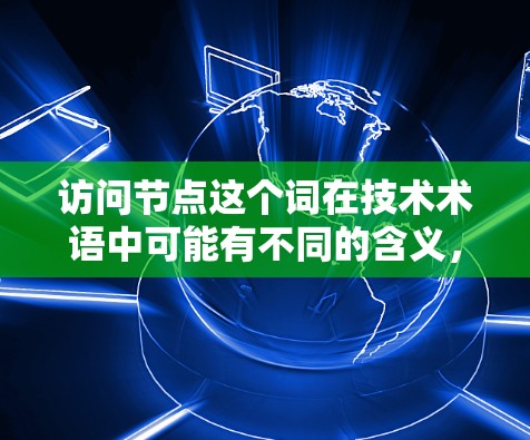 访问节点这个词在技术术语中可能有不同的含义，具体取决于上下文。如果你指的是访问服务器节点或访问服务器资源，那么通常是指通过网络连接到服务器来访问这些资源。以下是一些可能的解释和建议