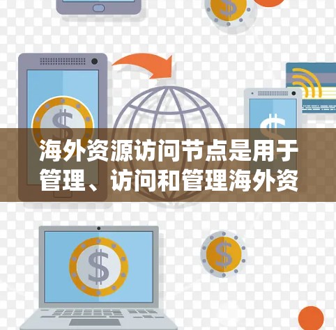 海外资源访问节点是用于管理、访问和管理海外资源的管理系统。这些节点通常涉及数据管理和资源管理,旨在为海外业务提供支持,确保数据的安全、合规和高效使用。以下是一些关键点 海外资源访问节点是用于管理、访问和管理海外资源的管理系统。这些节点通常涉及数据管理和资源管理,旨在为海外业务提供支持,确保数据的安全、合规和高效使用。以下是一些关键点