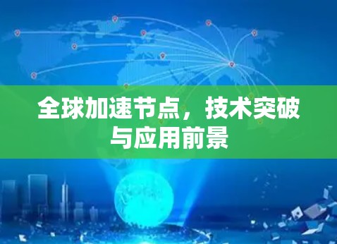 全球加速节点,技术突破与应用前景 全球加速节点,技术突破与应用前景