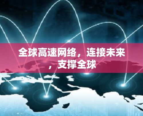 全球高速网络,连接未来,支撑全球 全球高速网络,连接未来,支撑全球