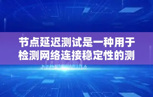 节点延迟测试是一种用于检测网络连接稳定性的测试方法,通过发送数据观察网络响应的时间来评估延迟。以下是对节点延迟测试的详细步骤及注意事项的总结 节点延迟测试是一种用于检测网络连接稳定性的测试方法,通过发送数据观察网络响应的时间来评估延迟。以下是对节点延迟测试的详细步骤及注意事项的总结