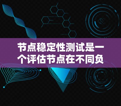 节点稳定性测试是一个评估节点在不同负载和故障条件下的表现，确保节点能够稳定运行并正确处理网络流量。以下是关于节点稳定性测试的详细分析