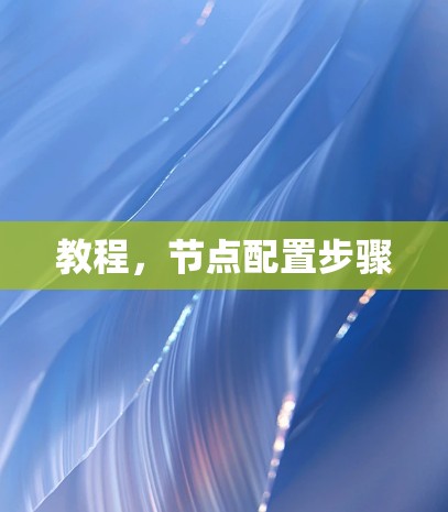 教程,节点配置步骤 教程,节点配置步骤
