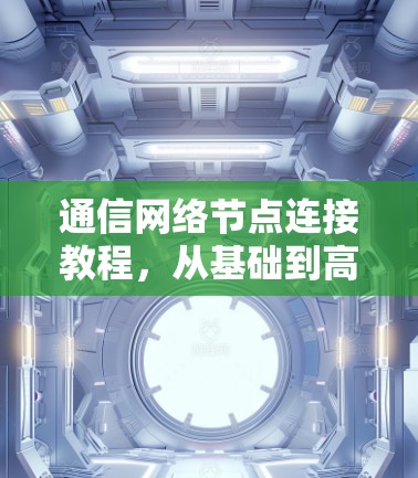 通信网络节点连接教程,从基础到高级 通信网络节点连接教程,从基础到高级