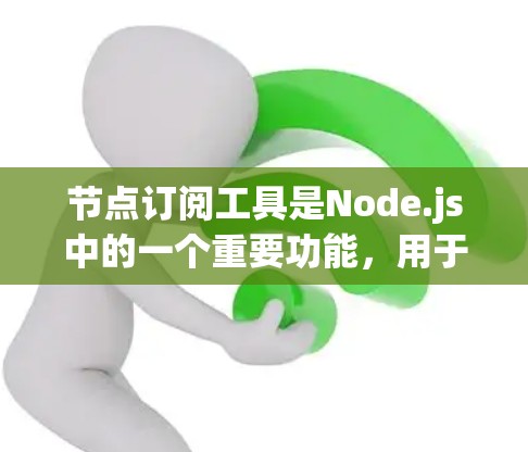 节点订阅工具是Node.js中的一个重要功能，用于管理服务的订阅。以下是使用节点订阅工具的步骤和一些关键点