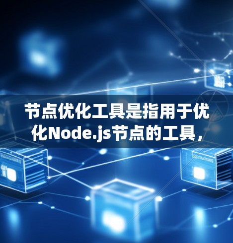 节点优化工具是指用于优化Node.js节点的工具，以提高性能、减少占位符数量和简化配置。以下是一个结构化的介绍，涵盖工具的介绍、优化方法、使用步骤和应用场景
