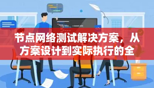 节点网络测试解决方案，从方案设计到实际执行的全面计划