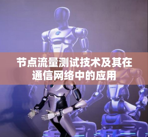 节点流量测试技术及其在通信网络中的应用 节点流量测试技术及其在通信网络中的应用