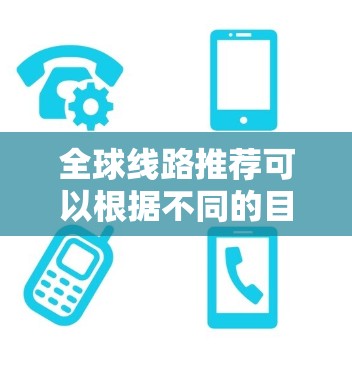全球线路推荐可以根据不同的目的地、出行时间、航空公司偏好以及旅行需求来选择最合适的线路。以下是一个综合性的推荐,涵盖主要的航空、高铁和动车线路 全球线路推荐可以根据不同的目的地、出行时间、航空公司偏好以及旅行需求来选择最合适的线路。以下是一个综合性的推荐,涵盖主要的航空、高铁和动车线路