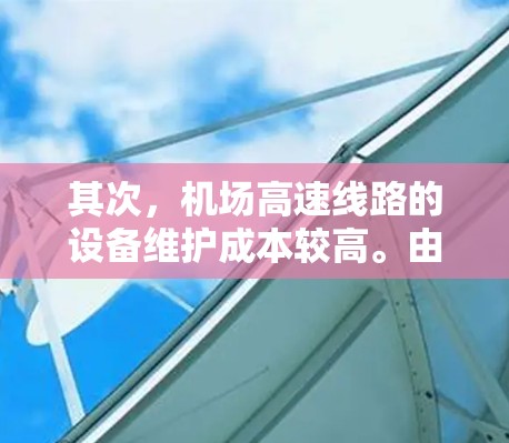 其次，机场高速线路的设备维护成本较高。由于设备数量庞大，维护频率频繁，这不仅增加了运营成本，还可能导致设备故障率上升。此外，设备的维护周期通常较长，这使得在设备故障时，难以快速恢复通信正常