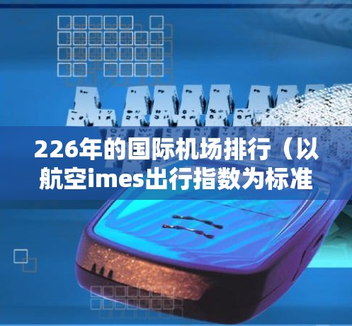 226年的国际机场排行（以航空imes出行指数为标准）如下