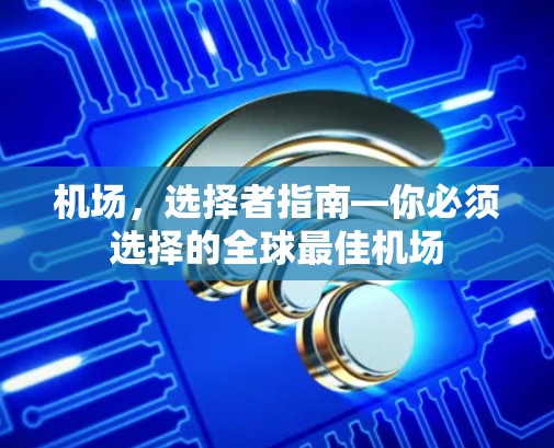 机场，选择者指南—你必须选择的全球最佳机场