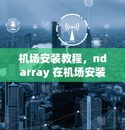 机场安装教程，ndarray 在机场安装中的应用与解决方案