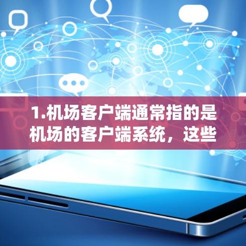 1.机场客户端通常指的是机场的客户端系统，这些系统通常用于管理机场的旅客、航班、信息等。常见于如微信、支付宝、Airbnb等平台
