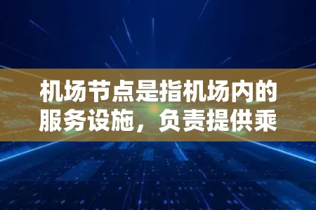 机场节点是指机场内的服务设施，负责提供乘客必要的服务。以下是常见的机场节点服务项目