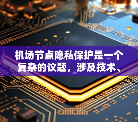 机场节点隐私保护是一个复杂的议题，涉及技术、法律和伦理等多个方面。以下是一些关于机场节点隐私保护的要点和方法