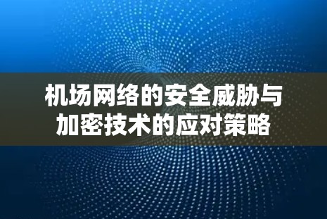 机场网络的安全威胁与加密技术的应对策略