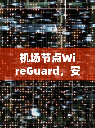 机场节点WireGuard,安全的桥梁与连接点 机场节点WireGuard,安全的桥梁与连接点
