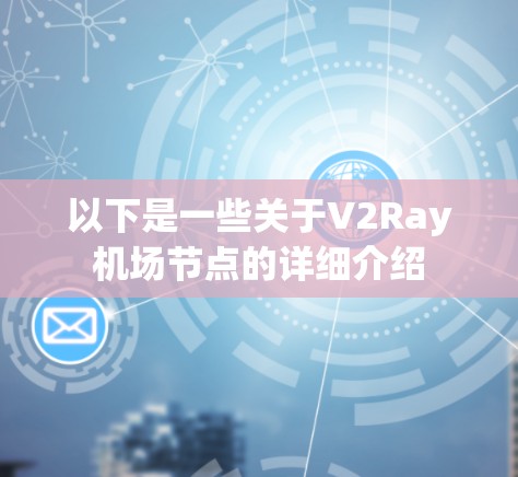 以下是一些关于V2Ray机场节点的详细介绍