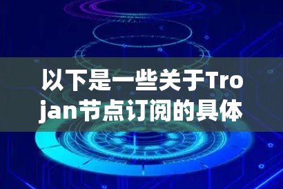 以下是一些关于Trojan节点订阅的具体说明
