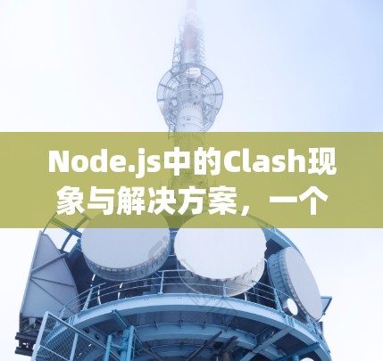 Node.js中的Clash现象与解决方案，一个全面的网络冲突解决方案