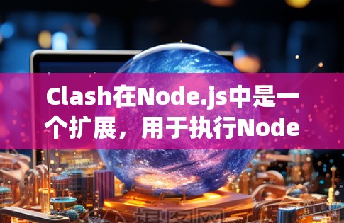 Clash在Node.js中是一个扩展，用于执行Node.js程序在Web服务器上的请求。它可以用于开发Web应用时的异常处理、日志记录和性能监控功能
