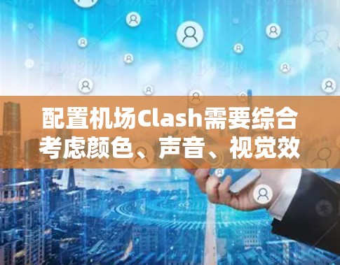 配置机场Clash需要综合考虑颜色、声音、视觉效果和环境参数。以下是详细的步骤指南