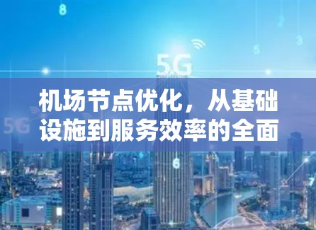 机场节点优化，从基础设施到服务效率的全面提升