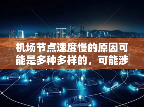 机场节点速度慢的原因可能是多种多样的，可能涉及设备、设施或人员的不足。以下是一些可能的原因和解决方案