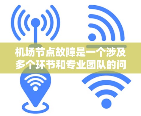 机场节点故障是一个涉及多个环节和专业团队的问题，以下是逐步的解决方案