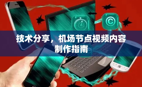 技术分享，机场节点视频内容制作指南